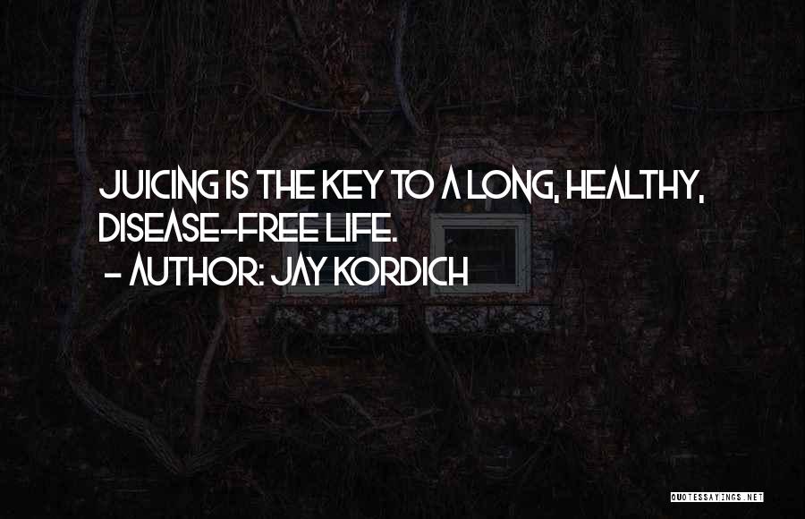 Jay Kordich Quotes: Juicing Is The Key To A Long, Healthy, Disease-free Life.