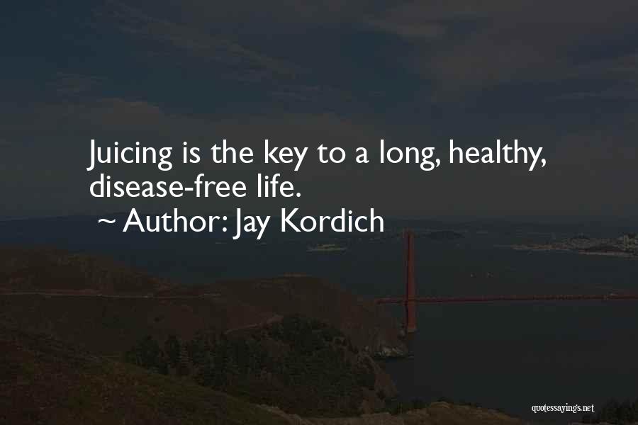 Jay Kordich Quotes: Juicing Is The Key To A Long, Healthy, Disease-free Life.