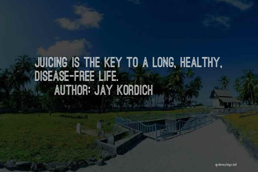 Jay Kordich Quotes: Juicing Is The Key To A Long, Healthy, Disease-free Life.