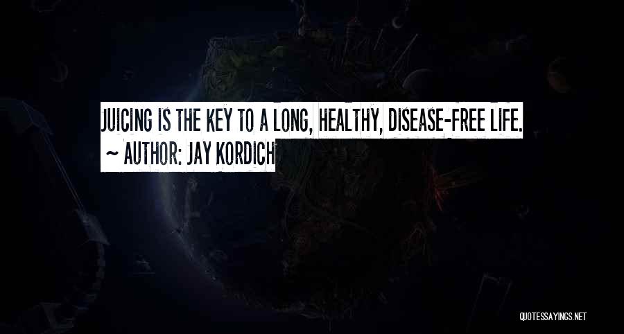 Jay Kordich Quotes: Juicing Is The Key To A Long, Healthy, Disease-free Life.