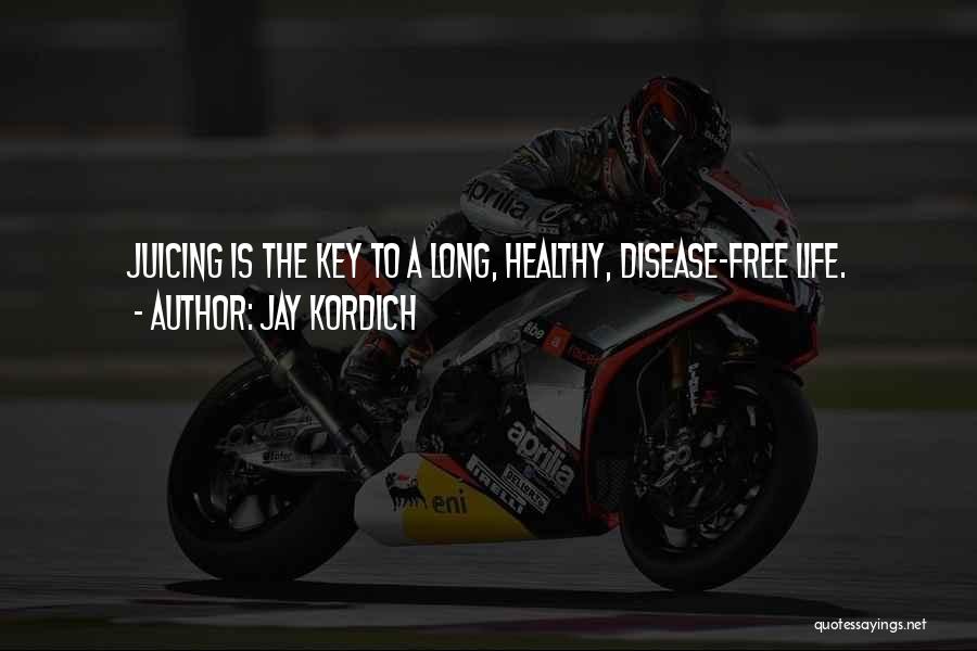 Jay Kordich Quotes: Juicing Is The Key To A Long, Healthy, Disease-free Life.