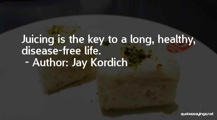 Jay Kordich Quotes: Juicing Is The Key To A Long, Healthy, Disease-free Life.