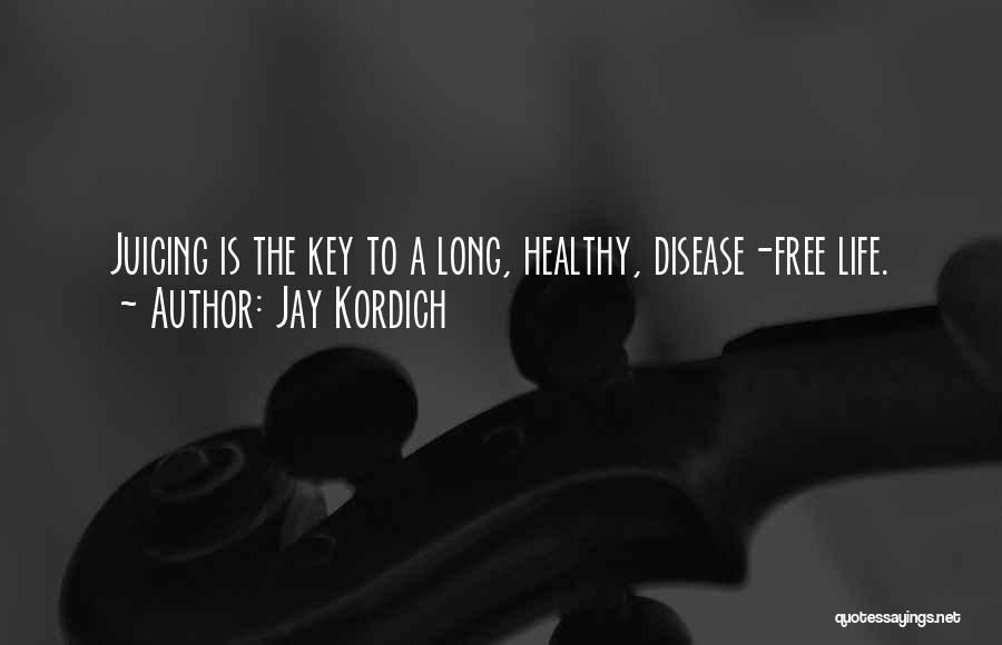 Jay Kordich Quotes: Juicing Is The Key To A Long, Healthy, Disease-free Life.