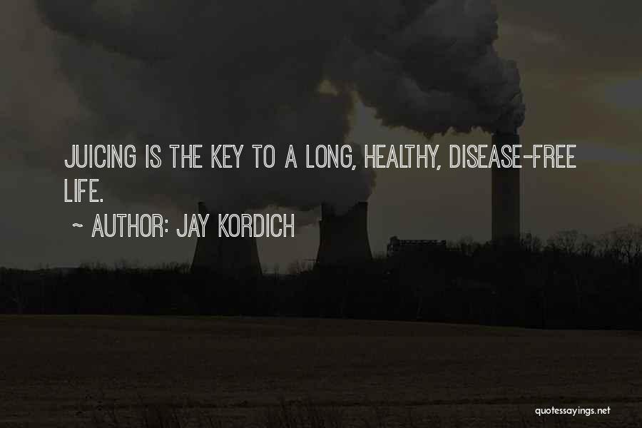 Jay Kordich Quotes: Juicing Is The Key To A Long, Healthy, Disease-free Life.