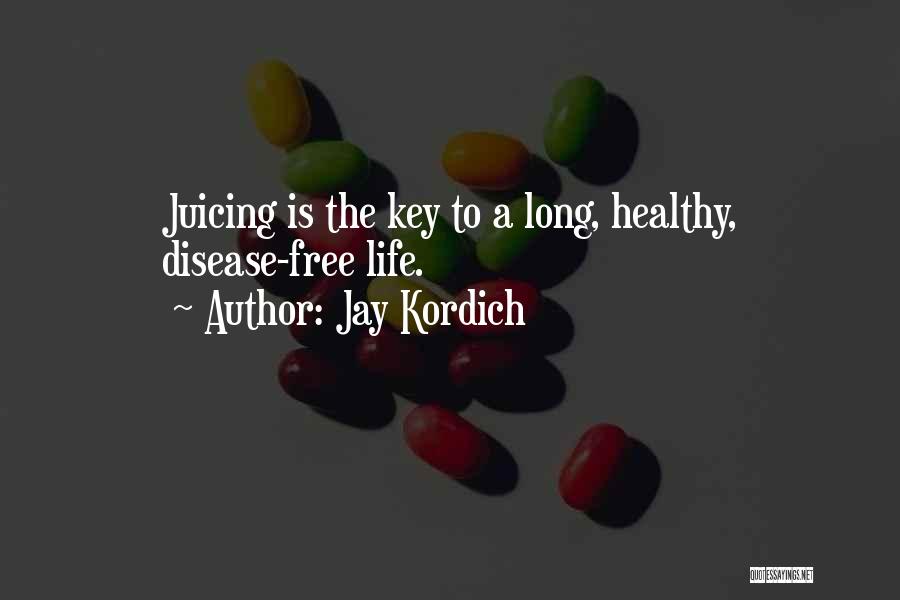 Jay Kordich Quotes: Juicing Is The Key To A Long, Healthy, Disease-free Life.