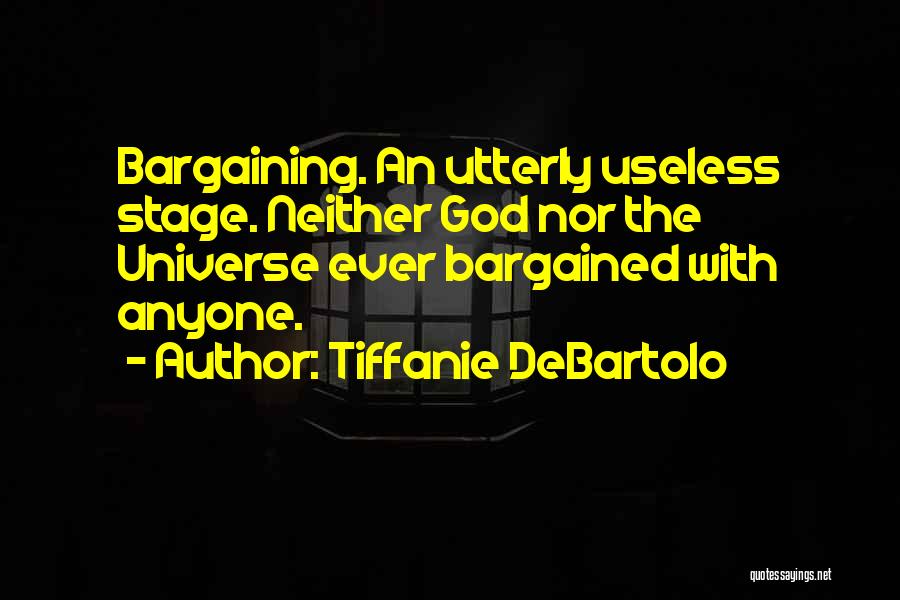 Tiffanie DeBartolo Quotes: Bargaining. An Utterly Useless Stage. Neither God Nor The Universe Ever Bargained With Anyone.