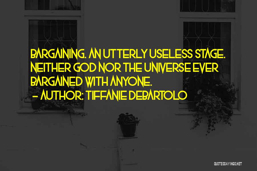 Tiffanie DeBartolo Quotes: Bargaining. An Utterly Useless Stage. Neither God Nor The Universe Ever Bargained With Anyone.