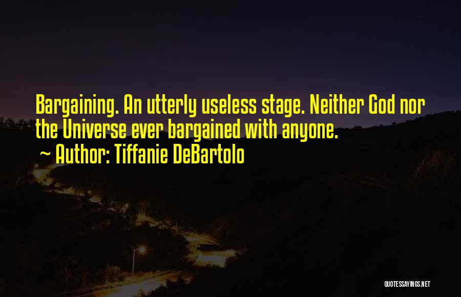 Tiffanie DeBartolo Quotes: Bargaining. An Utterly Useless Stage. Neither God Nor The Universe Ever Bargained With Anyone.