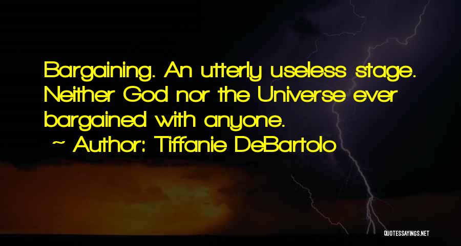 Tiffanie DeBartolo Quotes: Bargaining. An Utterly Useless Stage. Neither God Nor The Universe Ever Bargained With Anyone.