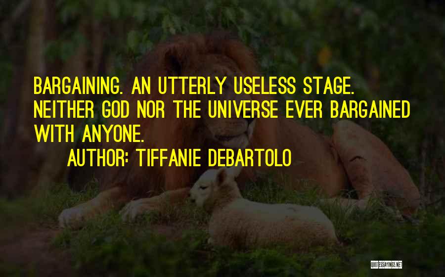 Tiffanie DeBartolo Quotes: Bargaining. An Utterly Useless Stage. Neither God Nor The Universe Ever Bargained With Anyone.