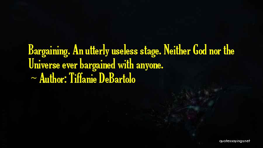 Tiffanie DeBartolo Quotes: Bargaining. An Utterly Useless Stage. Neither God Nor The Universe Ever Bargained With Anyone.