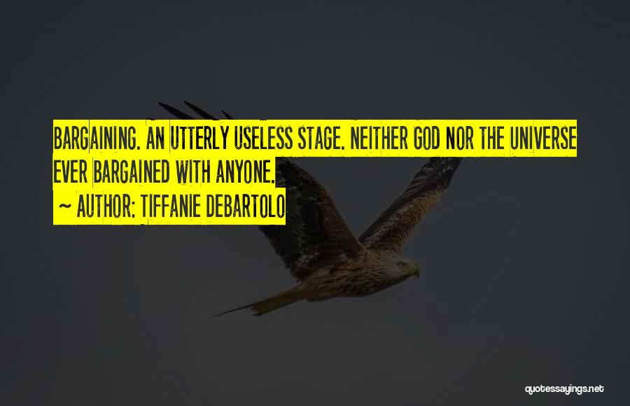 Tiffanie DeBartolo Quotes: Bargaining. An Utterly Useless Stage. Neither God Nor The Universe Ever Bargained With Anyone.