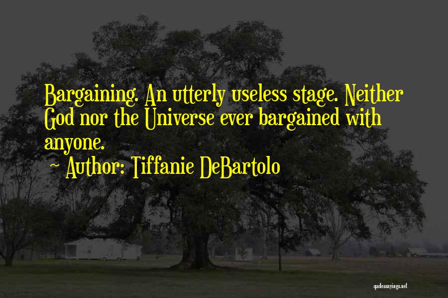 Tiffanie DeBartolo Quotes: Bargaining. An Utterly Useless Stage. Neither God Nor The Universe Ever Bargained With Anyone.