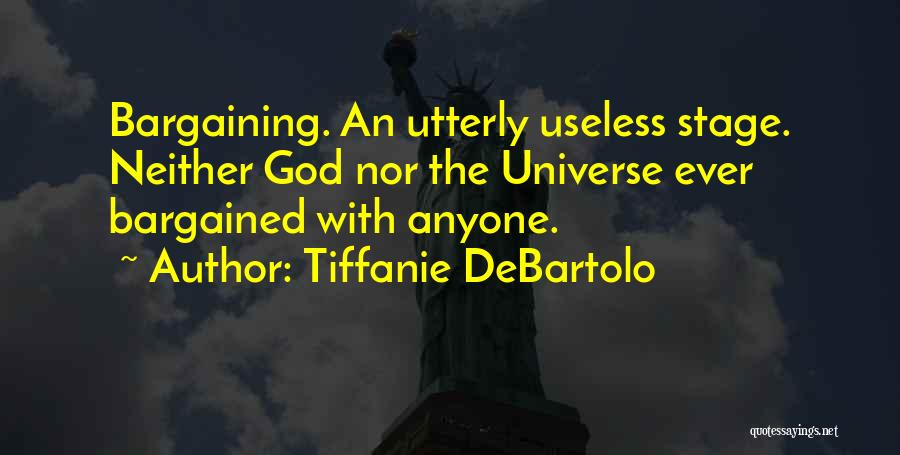 Tiffanie DeBartolo Quotes: Bargaining. An Utterly Useless Stage. Neither God Nor The Universe Ever Bargained With Anyone.