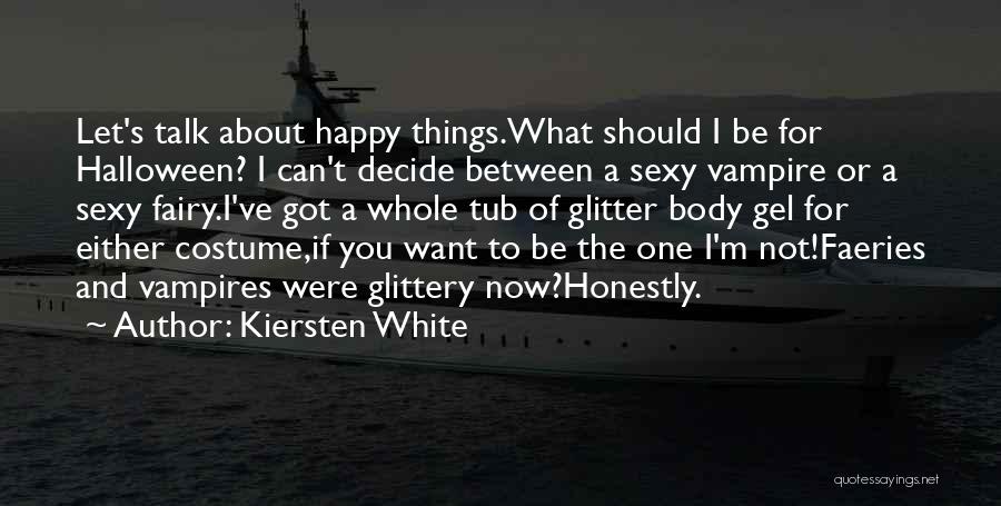 Kiersten White Quotes: Let's Talk About Happy Things.what Should I Be For Halloween? I Can't Decide Between A Sexy Vampire Or A Sexy