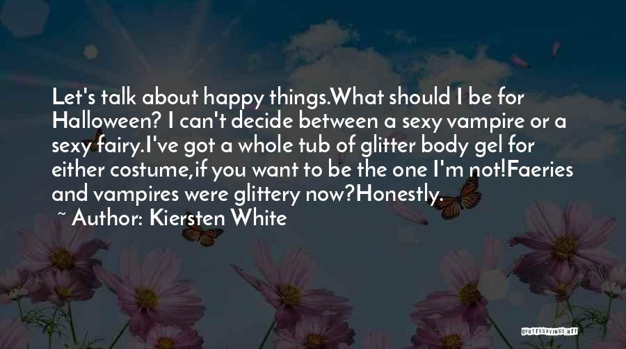 Kiersten White Quotes: Let's Talk About Happy Things.what Should I Be For Halloween? I Can't Decide Between A Sexy Vampire Or A Sexy