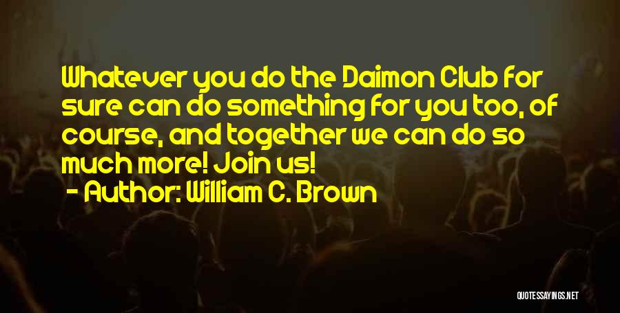 William C. Brown Quotes: Whatever You Do The Daimon Club For Sure Can Do Something For You Too, Of Course, And Together We Can