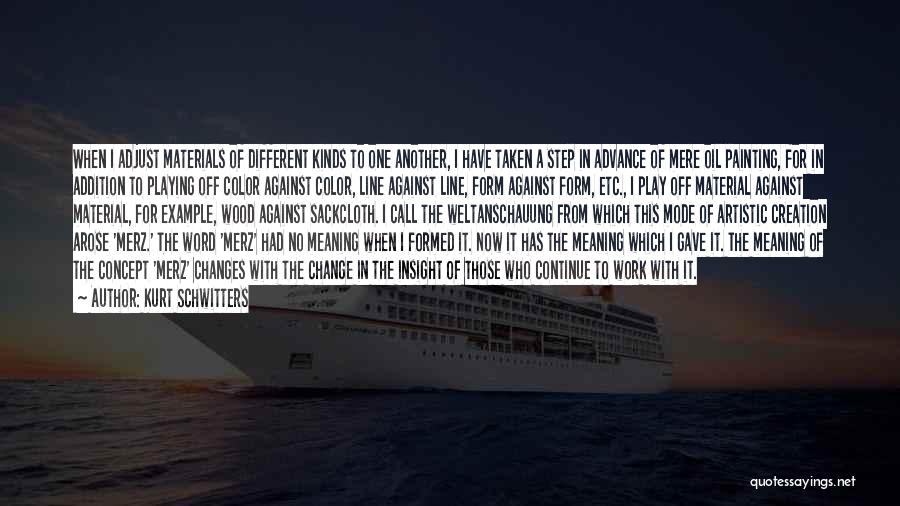Kurt Schwitters Quotes: When I Adjust Materials Of Different Kinds To One Another, I Have Taken A Step In Advance Of Mere Oil