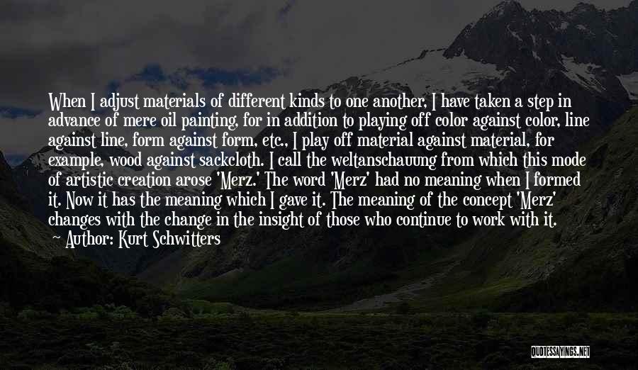 Kurt Schwitters Quotes: When I Adjust Materials Of Different Kinds To One Another, I Have Taken A Step In Advance Of Mere Oil