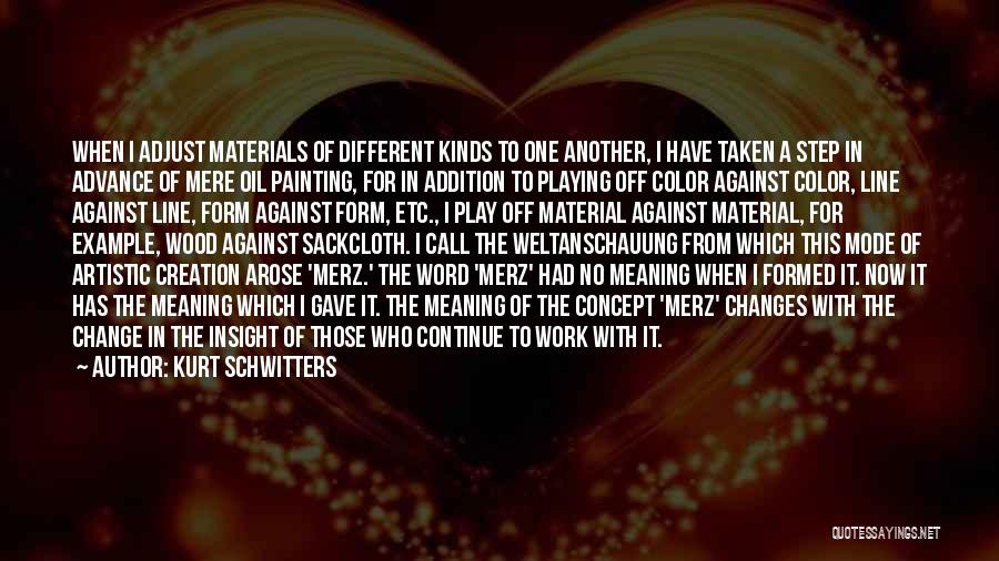 Kurt Schwitters Quotes: When I Adjust Materials Of Different Kinds To One Another, I Have Taken A Step In Advance Of Mere Oil