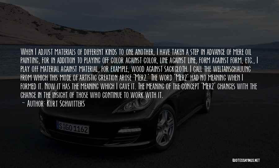 Kurt Schwitters Quotes: When I Adjust Materials Of Different Kinds To One Another, I Have Taken A Step In Advance Of Mere Oil