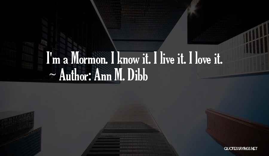 Ann M. Dibb Quotes: I'm A Mormon. I Know It. I Live It. I Love It.