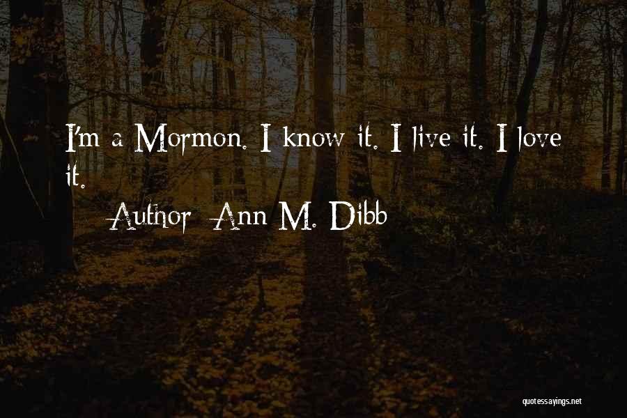 Ann M. Dibb Quotes: I'm A Mormon. I Know It. I Live It. I Love It.