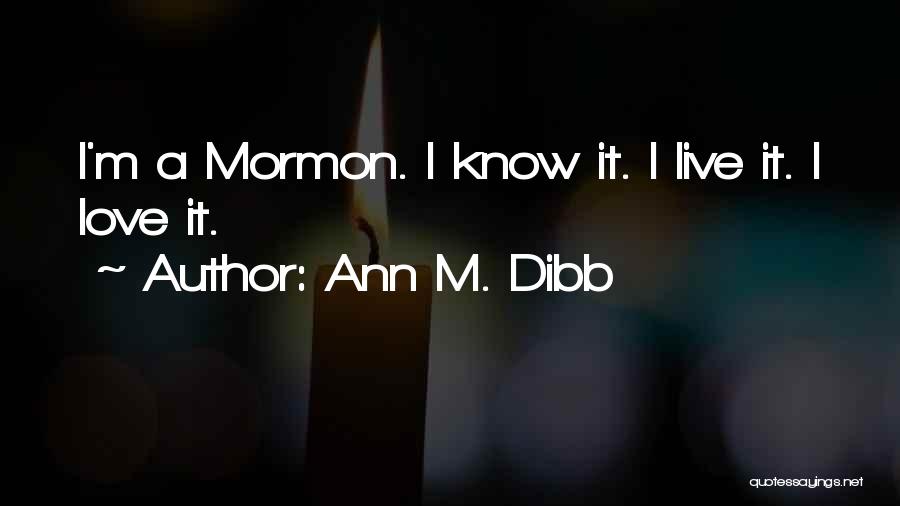 Ann M. Dibb Quotes: I'm A Mormon. I Know It. I Live It. I Love It.