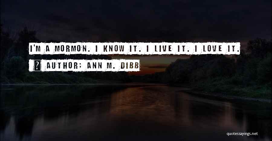 Ann M. Dibb Quotes: I'm A Mormon. I Know It. I Live It. I Love It.