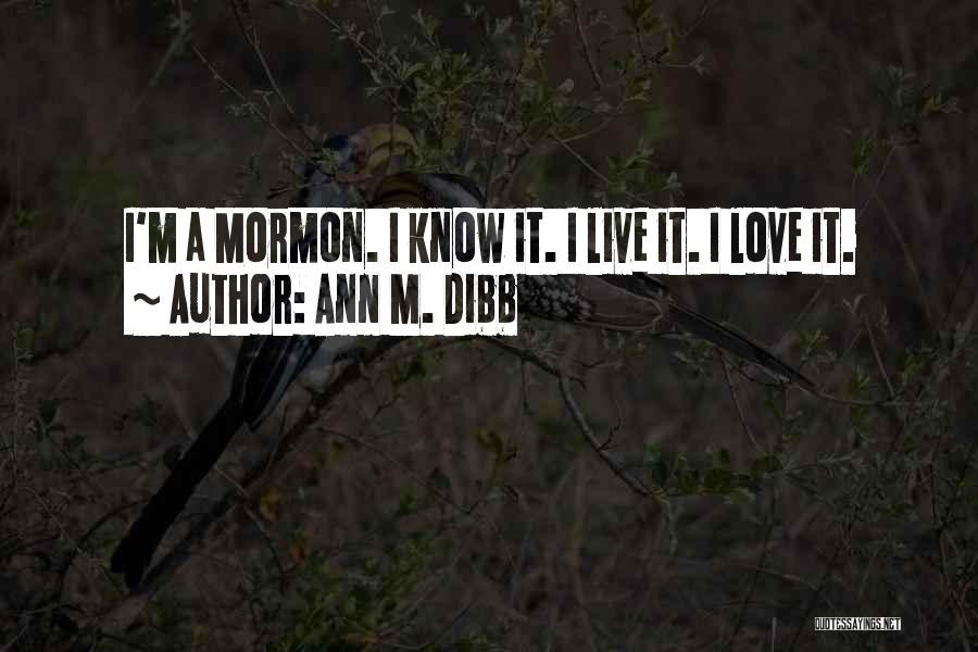 Ann M. Dibb Quotes: I'm A Mormon. I Know It. I Live It. I Love It.