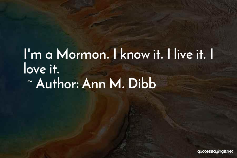 Ann M. Dibb Quotes: I'm A Mormon. I Know It. I Live It. I Love It.