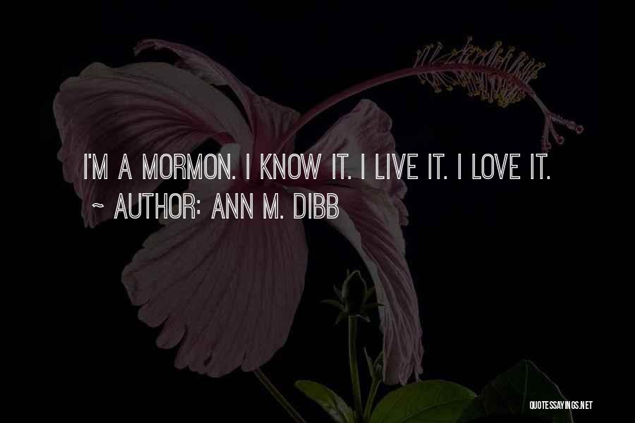 Ann M. Dibb Quotes: I'm A Mormon. I Know It. I Live It. I Love It.