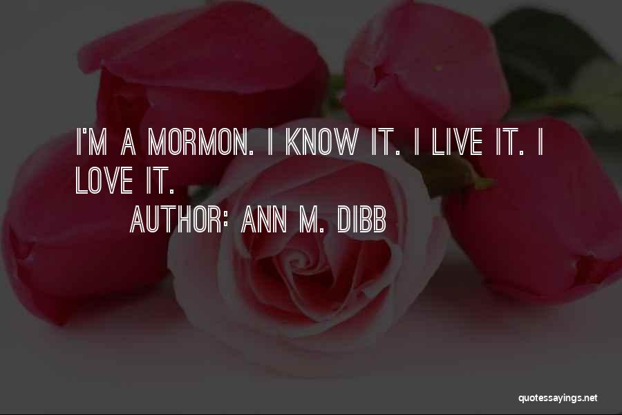 Ann M. Dibb Quotes: I'm A Mormon. I Know It. I Live It. I Love It.