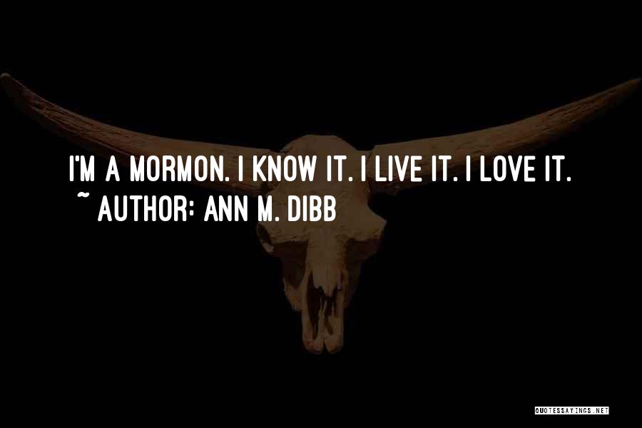 Ann M. Dibb Quotes: I'm A Mormon. I Know It. I Live It. I Love It.