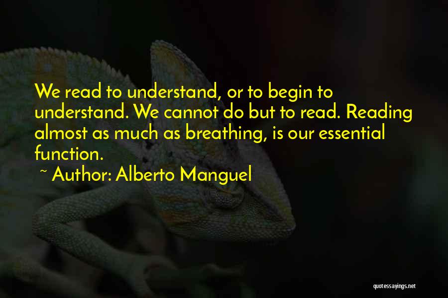Alberto Manguel Quotes: We Read To Understand, Or To Begin To Understand. We Cannot Do But To Read. Reading Almost As Much As