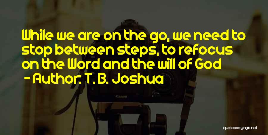 T. B. Joshua Quotes: While We Are On The Go, We Need To Stop Between Steps, To Refocus On The Word And The Will