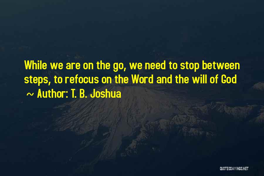 T. B. Joshua Quotes: While We Are On The Go, We Need To Stop Between Steps, To Refocus On The Word And The Will