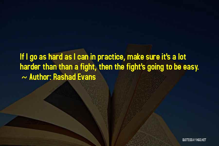 Rashad Evans Quotes: If I Go As Hard As I Can In Practice, Make Sure It's A Lot Harder Than Than A Fight,