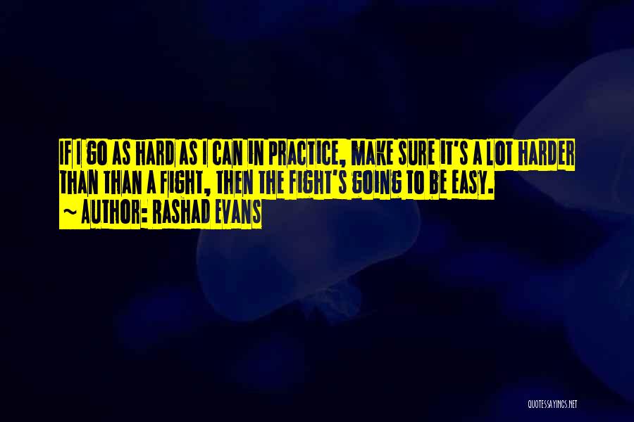 Rashad Evans Quotes: If I Go As Hard As I Can In Practice, Make Sure It's A Lot Harder Than Than A Fight,