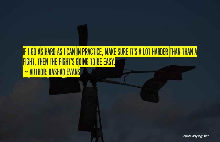 Rashad Evans Quotes: If I Go As Hard As I Can In Practice, Make Sure It's A Lot Harder Than Than A Fight,