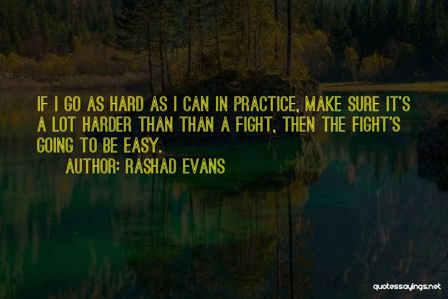 Rashad Evans Quotes: If I Go As Hard As I Can In Practice, Make Sure It's A Lot Harder Than Than A Fight,