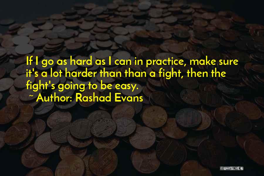 Rashad Evans Quotes: If I Go As Hard As I Can In Practice, Make Sure It's A Lot Harder Than Than A Fight,