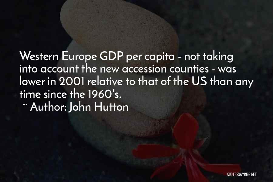 John Hutton Quotes: Western Europe Gdp Per Capita - Not Taking Into Account The New Accession Counties - Was Lower In 2001 Relative