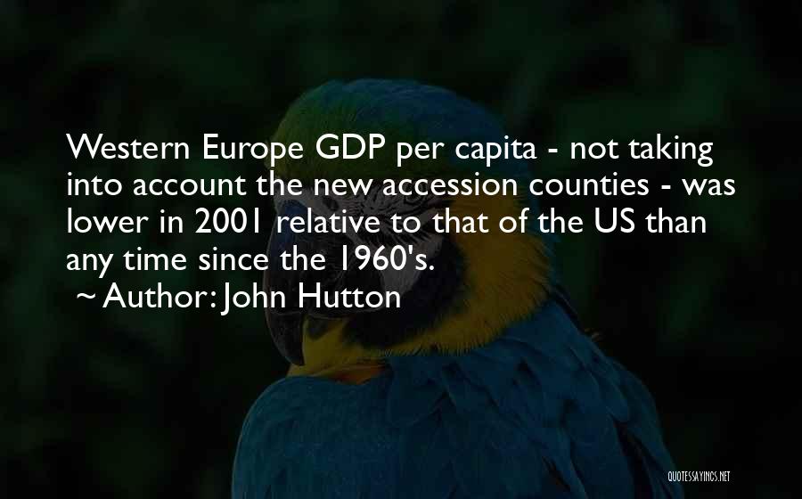 John Hutton Quotes: Western Europe Gdp Per Capita - Not Taking Into Account The New Accession Counties - Was Lower In 2001 Relative