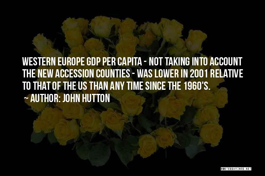 John Hutton Quotes: Western Europe Gdp Per Capita - Not Taking Into Account The New Accession Counties - Was Lower In 2001 Relative