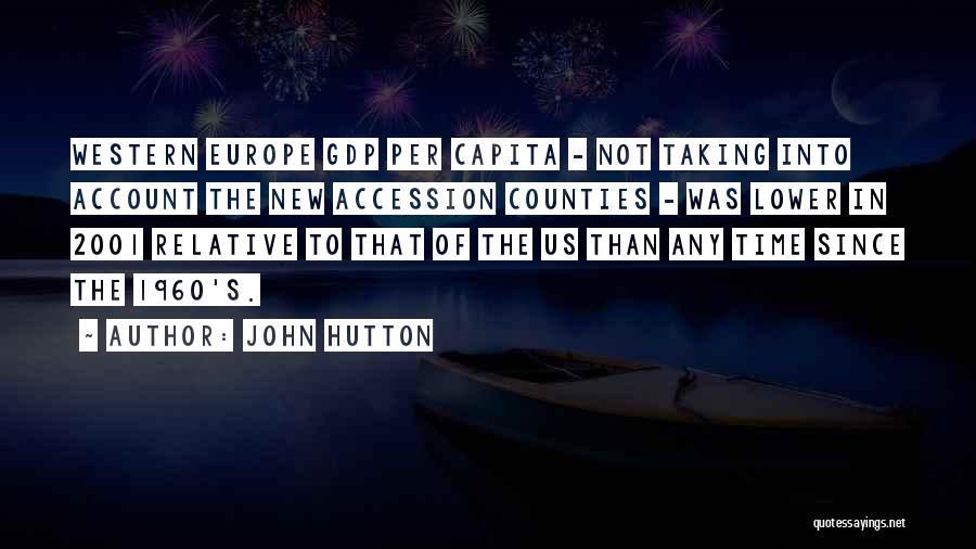 John Hutton Quotes: Western Europe Gdp Per Capita - Not Taking Into Account The New Accession Counties - Was Lower In 2001 Relative