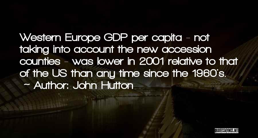 John Hutton Quotes: Western Europe Gdp Per Capita - Not Taking Into Account The New Accession Counties - Was Lower In 2001 Relative