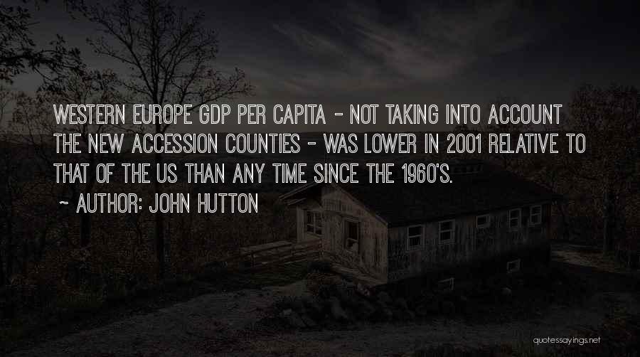 John Hutton Quotes: Western Europe Gdp Per Capita - Not Taking Into Account The New Accession Counties - Was Lower In 2001 Relative