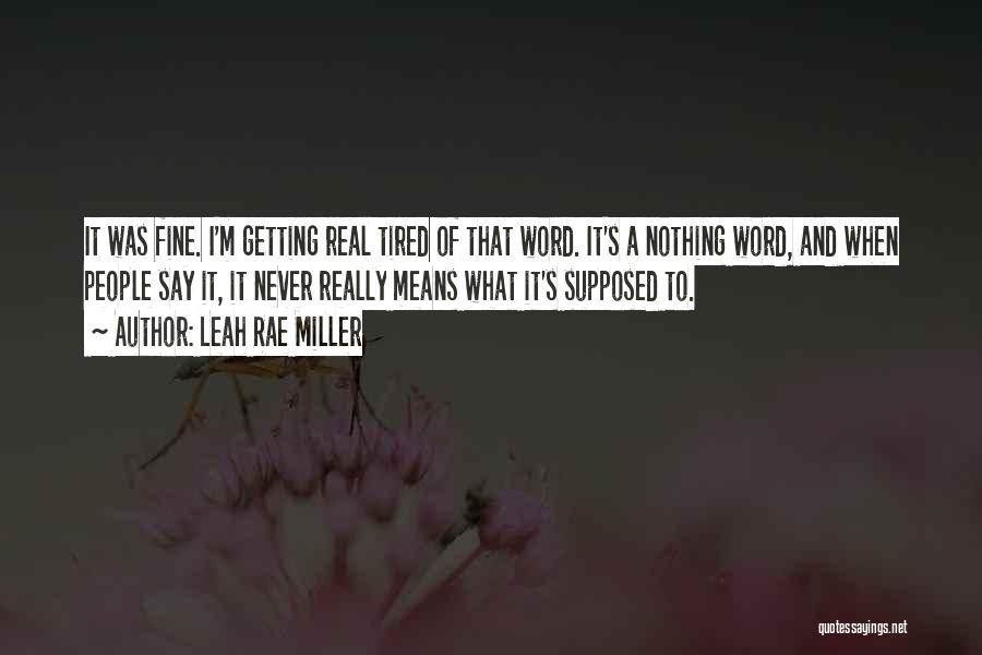 Leah Rae Miller Quotes: It Was Fine. I'm Getting Real Tired Of That Word. It's A Nothing Word, And When People Say It, It