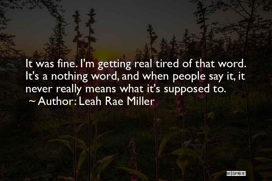 Leah Rae Miller Quotes: It Was Fine. I'm Getting Real Tired Of That Word. It's A Nothing Word, And When People Say It, It